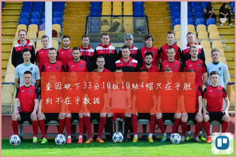 奎因砍下33分10板10助4帽只在乎胜利不在乎数据