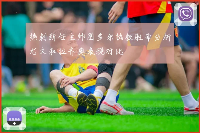 热刺新任主帅图多尔执教胜率分析尤文和拉齐奥表现对比