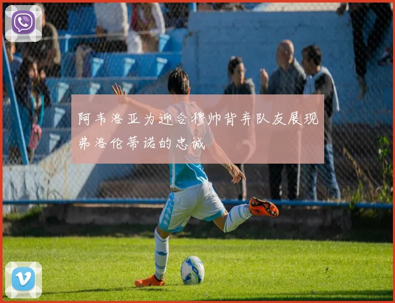 阿韦洛亚为迎合穆帅背弃队友展现弗洛伦蒂诺的忠诚