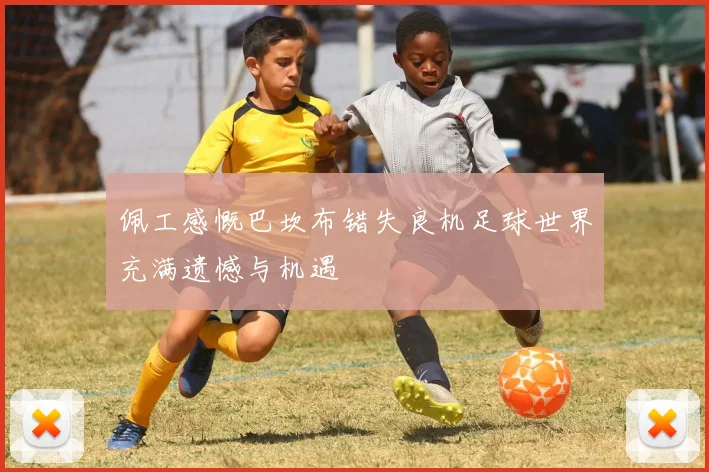 佩工感慨巴坎布错失良机足球世界充满遗憾与机遇