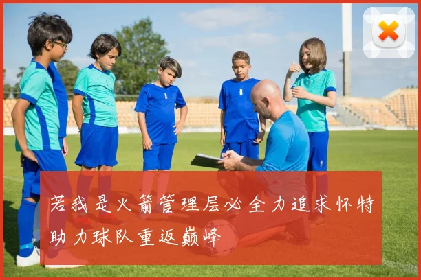 若我是火箭管理层必全力追求怀特助力球队重返巅峰