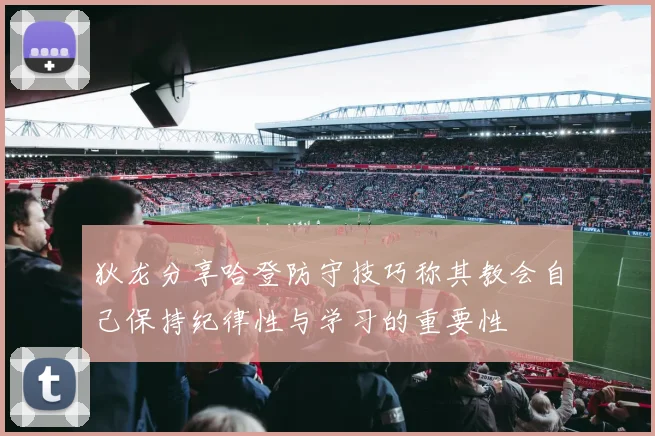 狄龙分享哈登防守技巧称其教会自己保持纪律性与学习的重要性