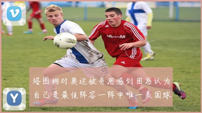 塔图姆对奥运被弃用感到困惑认为自己是最佳阵容一阵中唯一美国球员