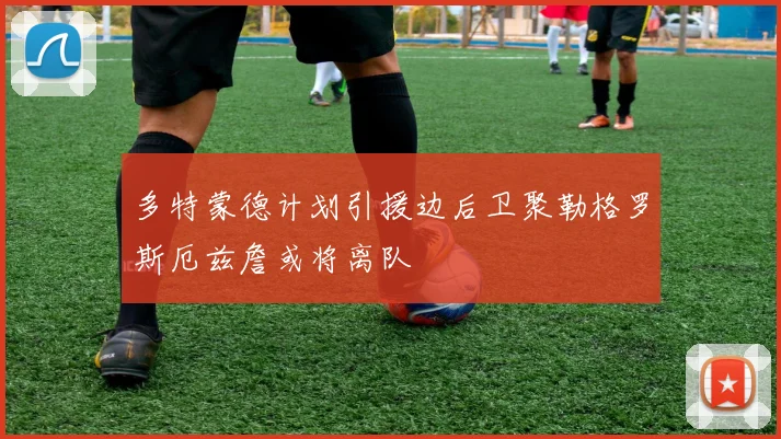 多特蒙德计划引援边后卫聚勒格罗斯厄兹詹或将离队