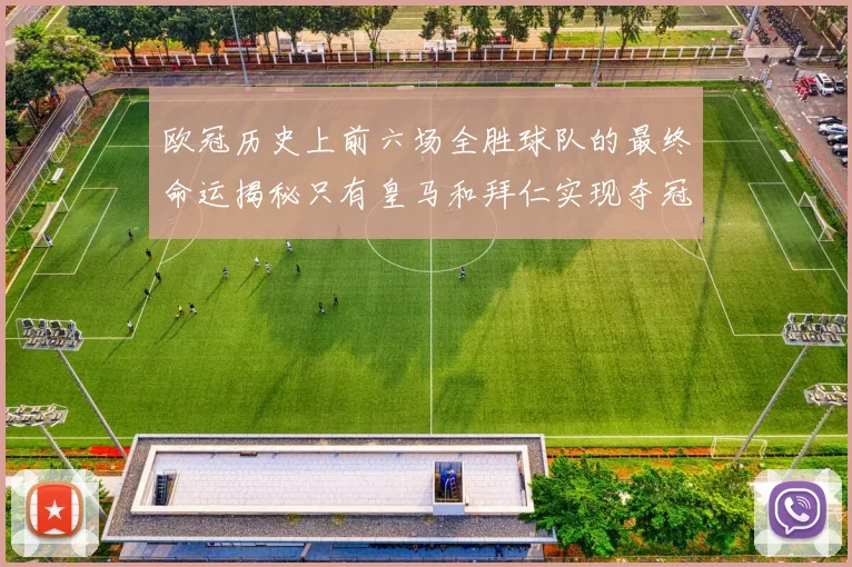 欧冠历史上前六场全胜球队的最终命运揭秘只有皇马和拜仁实现夺冠梦想