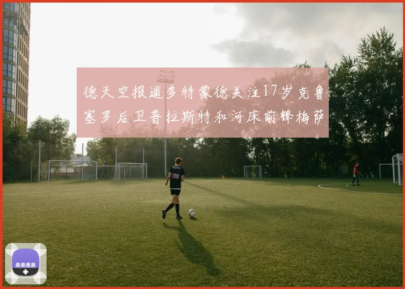 德天空报道多特蒙德关注17岁克鲁塞罗后卫普拉斯特和河床前锋梅萨