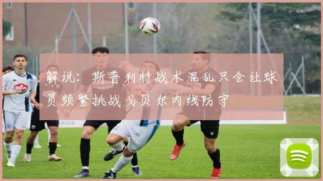 解说：斯普利特战术混乱只会让球员频繁挑战戈贝尔内线防守
