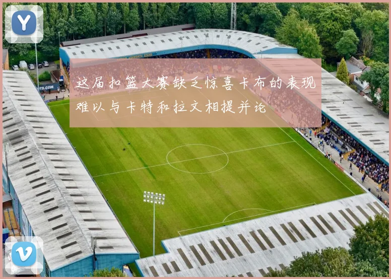 这届扣篮大赛缺乏惊喜卡布的表现难以与卡特和拉文相提并论