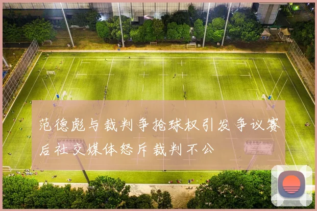 范德彪与裁判争抢球权引发争议赛后社交媒体怒斥裁判不公