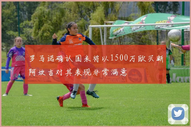 罗马诺确认国米将以1500万欧买断阿坎吉对其表现非常满意