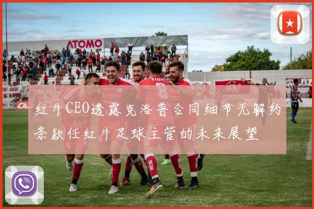 红牛CEO透露克洛普合同细节无解约条款任红牛足球主管的未来展望