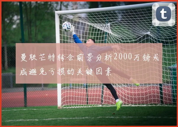 曼联芒特转会前景分析2000万镑或成避免亏损的关键因素