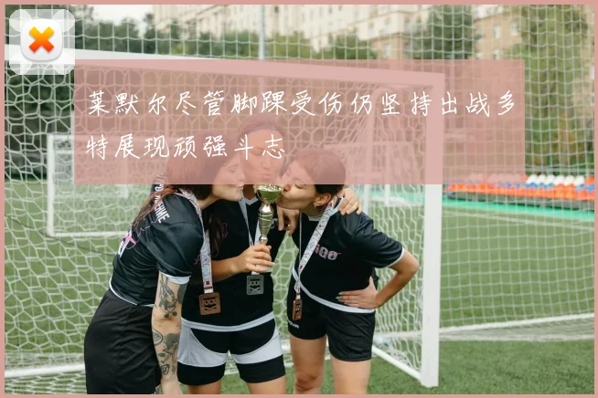 莱默尔尽管脚踝受伤仍坚持出战多特展现顽强斗志