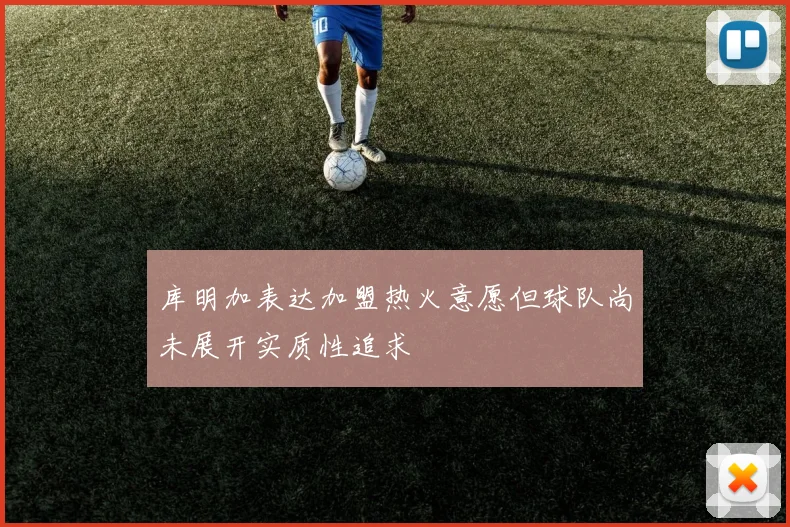 库明加表达加盟热火意愿但球队尚未展开实质性追求