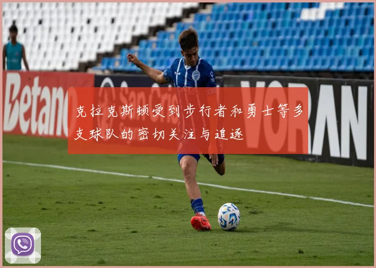 克拉克斯顿受到步行者和勇士等多支球队的密切关注与追逐