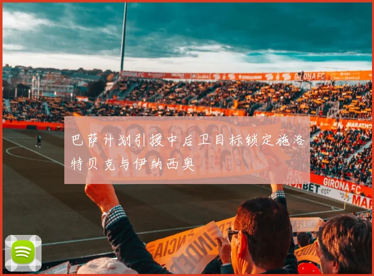 巴萨计划引援中后卫目标锁定施洛特贝克与伊纳西奥