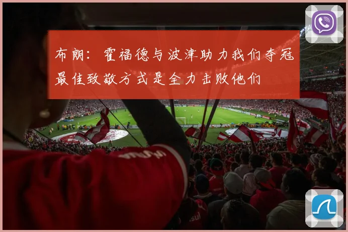布朗：霍福德与波津助力我们夺冠最佳致敬方式是全力击败他们