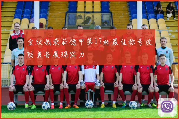 金玟哉荣获德甲第17轮最佳称号攻防兼备展现实力