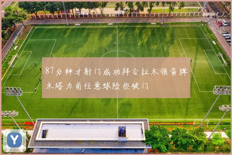 87分钟才射门成功拜合拉木领黄牌木塔力甫任意球险些破门