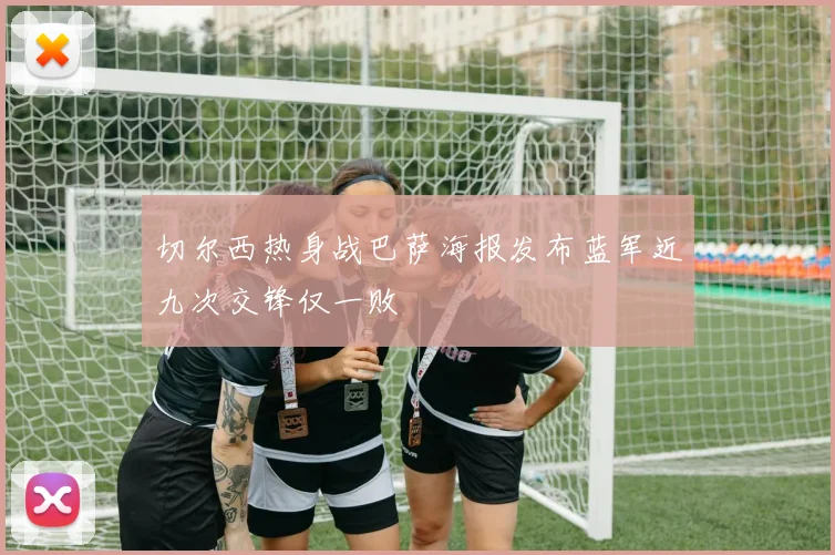切尔西热身战巴萨海报发布蓝军近九次交锋仅一败